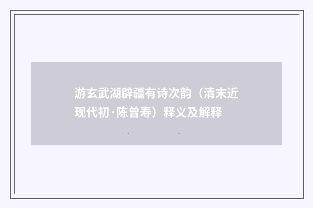 游玄武湖辟疆有诗次韵（清末近现代初·陈曾寿）释义及解释