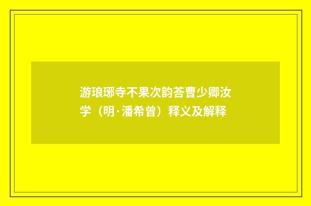 游琅琊寺不果次韵荅曹少卿汝学（明·潘希曾）释义及解释