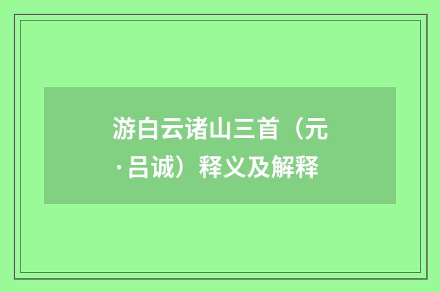 游白云诸山三首（元·吕诚）释义及解释