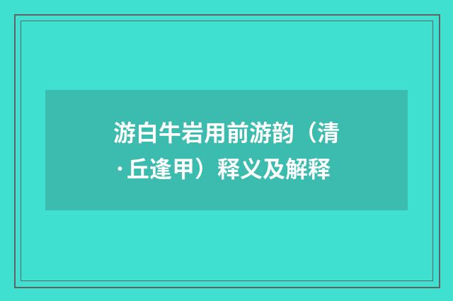 游白牛岩用前游韵（清·丘逢甲）释义及解释