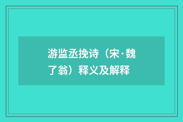 游监丞挽诗（宋·魏了翁）释义及解释