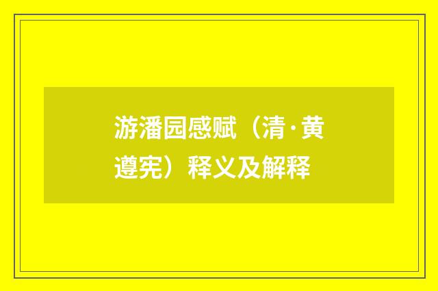 游潘园感赋（清·黄遵宪）释义及解释