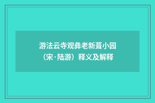 游法云寺观彝老新葺小园（宋·陆游）释义及解释