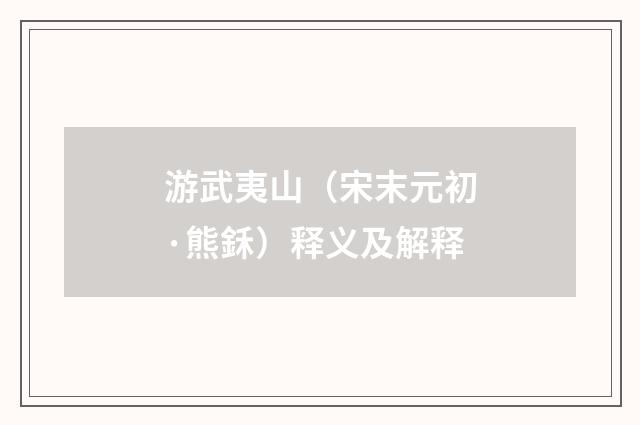 游武夷山（宋末元初·熊鉌）释义及解释