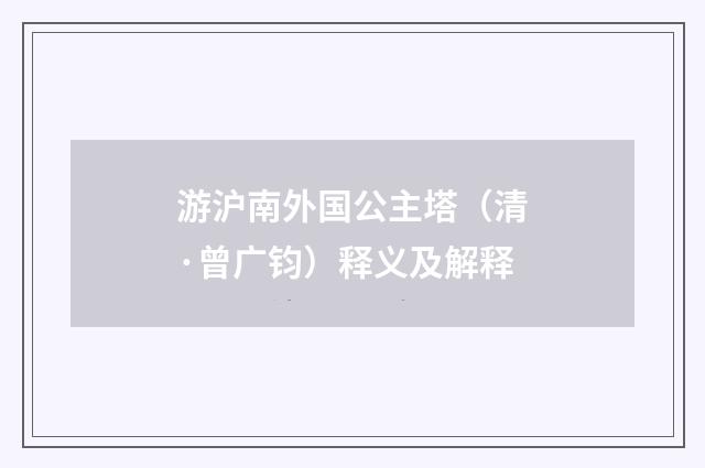 游沪南外国公主塔（清·曾广钧）释义及解释
