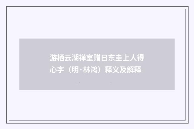 游栖云湖禅室赠日东圭上人得心字（明·林鸿）释义及解释