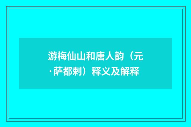 游梅仙山和唐人韵（元·萨都剌）释义及解释