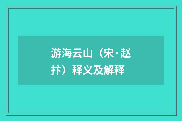 游海云山（宋·赵抃）释义及解释
