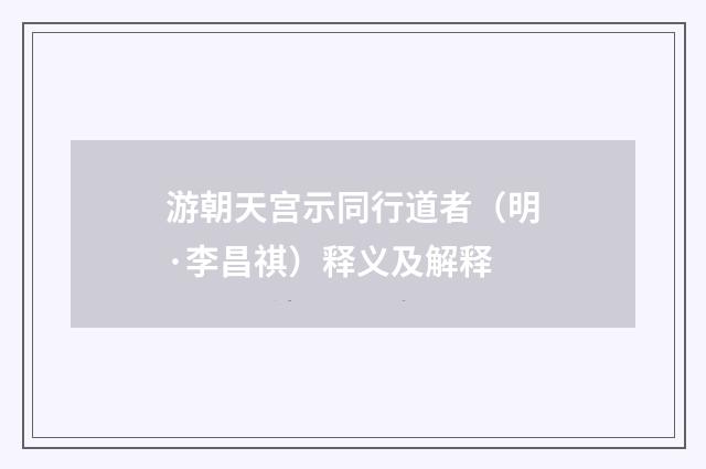 游朝天宫示同行道者（明·李昌祺）释义及解释