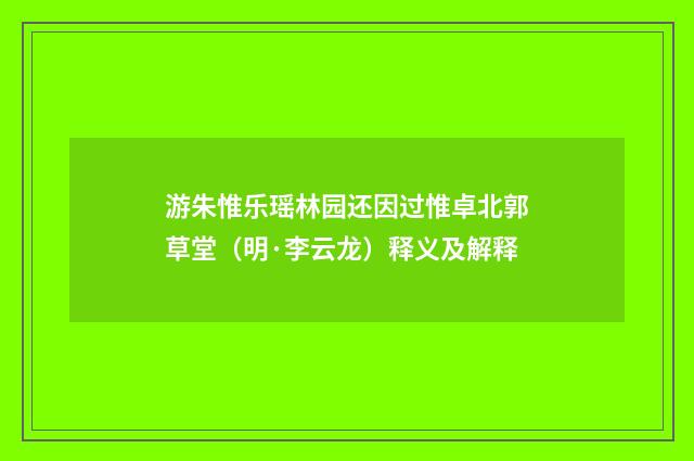 游朱惟乐瑶林园还因过惟卓北郭草堂（明·李云龙）释义及解释
