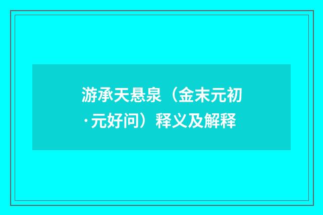 游承天悬泉（金末元初·元好问）释义及解释