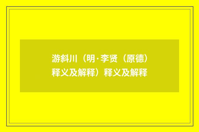 游斜川（明·李贤（原德）释义及解释）释义及解释