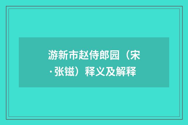 游新市赵侍郎园（宋·张镃）释义及解释