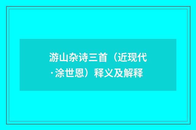 游山杂诗三首（近现代·涂世恩）释义及解释