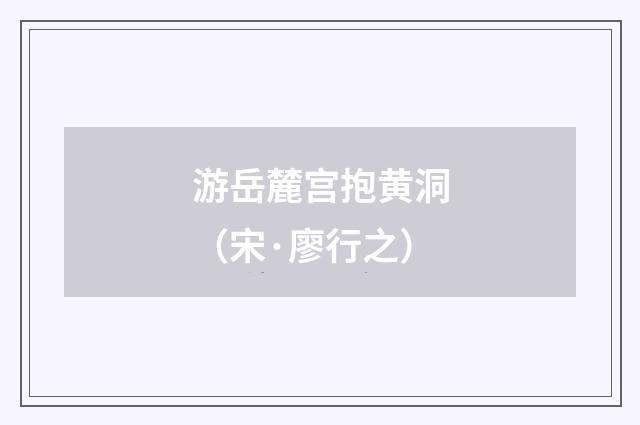 游岳麓宫抱黄洞（宋·廖行之）释义及解释