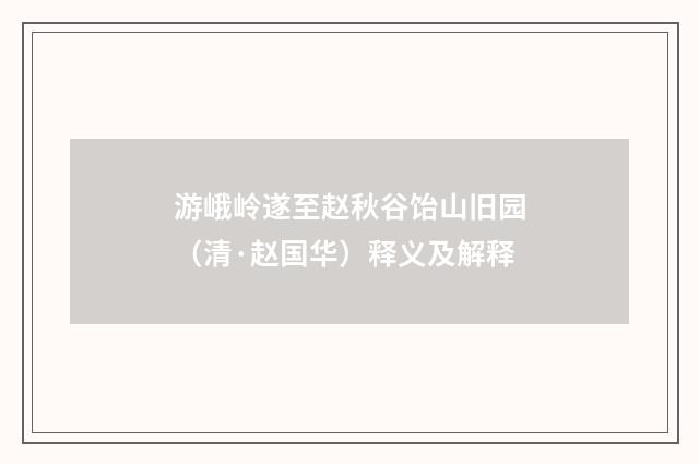 游峨岭遂至赵秋谷饴山旧园（清·赵国华）释义及解释