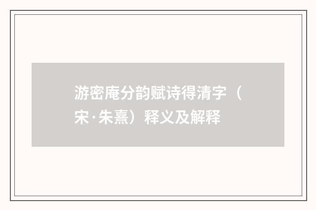 游密庵分韵赋诗得清字（宋·朱熹）释义及解释