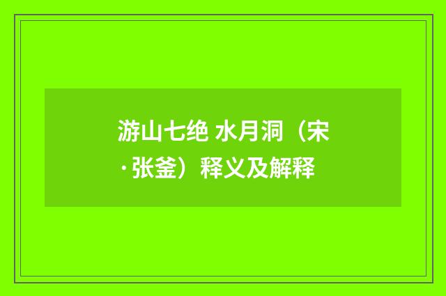 游山七绝 水月洞（宋·张釜）释义及解释