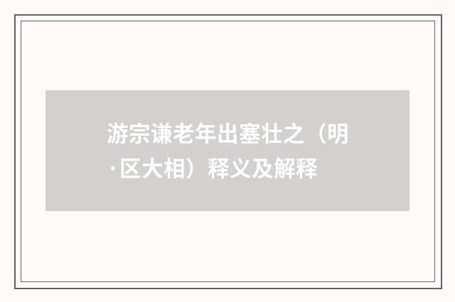 游宗谦老年出塞壮之（明·区大相）释义及解释