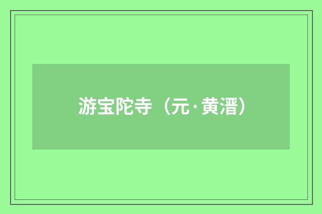 游宝陀寺（元·黄溍）释义及解释