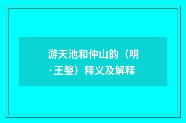 游天池和仲山韵（明·王鏊）释义及解释