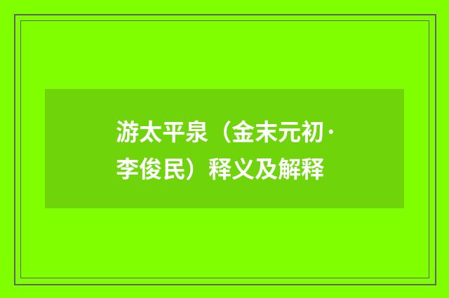 游太平泉（金末元初·李俊民）释义及解释