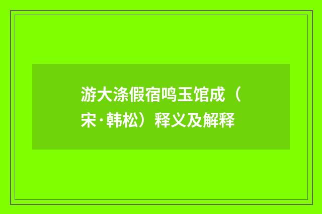 游大涤假宿鸣玉馆成（宋·韩松）释义及解释