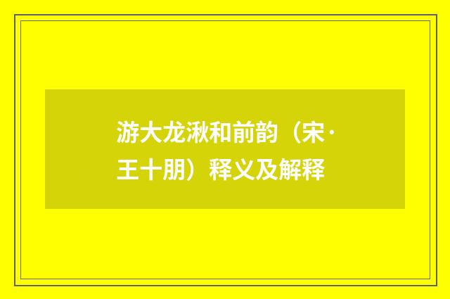 游大龙湫和前韵（宋·王十朋）释义及解释