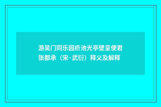 游吴门同乐园疥池光亭壁呈使君张都承（宋·武衍）释义及解释