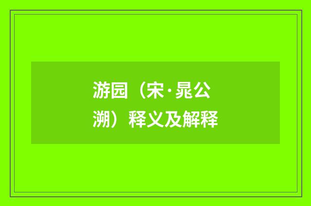 游园（宋·晁公溯）释义及解释
