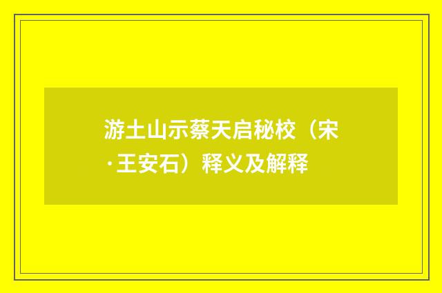 游土山示蔡天启秘校（宋·王安石）释义及解释