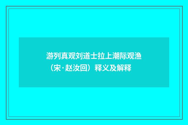游列真观刘道士拉上潮际观渔（宋·赵汝回）释义及解释
