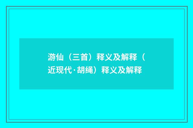 游仙（三首）释义及解释（近现代·胡绳）释义及解释