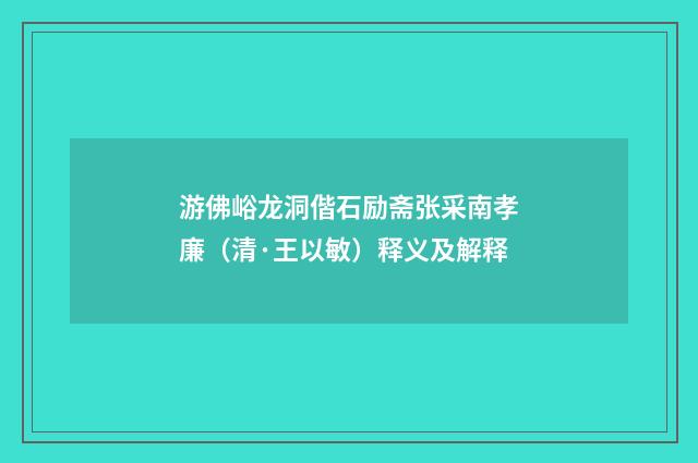 游佛峪龙洞偕石励斋张采南孝廉（清·王以敏）释义及解释