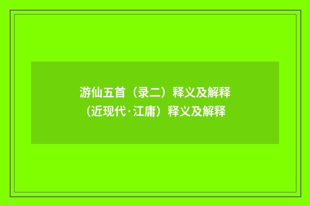 游仙五首（录二）释义及解释（近现代·江庸）释义及解释