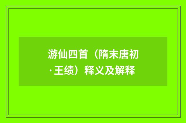游仙四首(隋末唐初·王绩)释义及解释