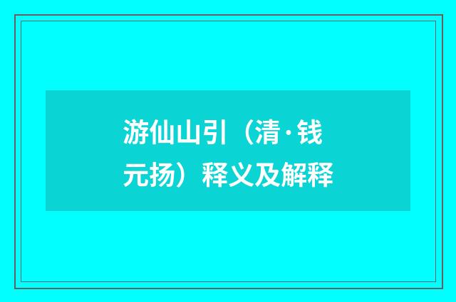 游仙山引（清·钱元扬）释义及解释