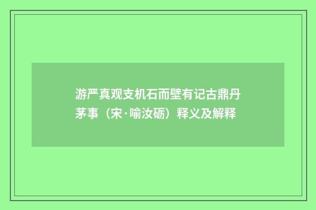 游严真观支机石而壁有记古鼎丹茅事（宋·喻汝砺）释义及解释