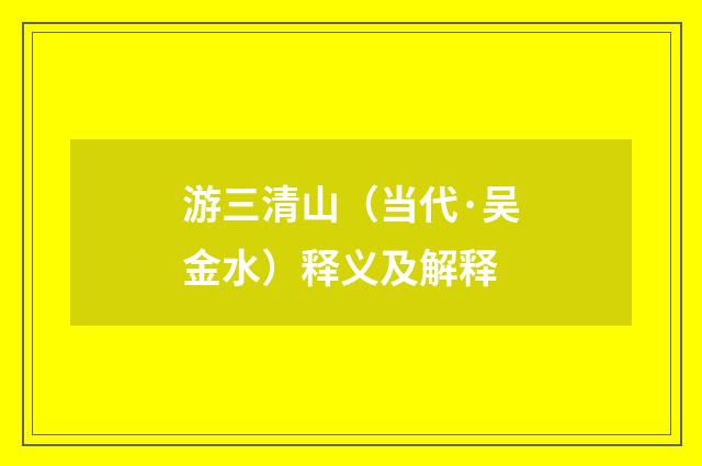 游三清山（当代·吴金水）释义及解释
