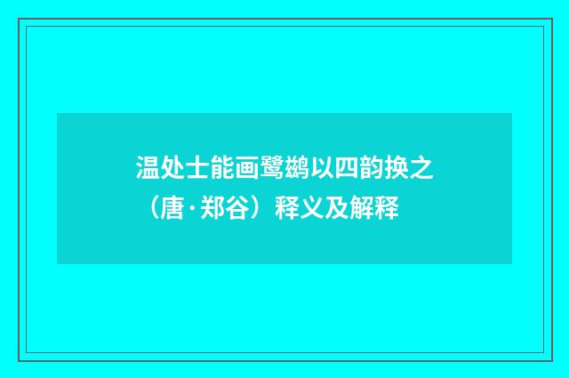 温处士能画鹭鹚以四韵换之（唐·郑谷）释义及解释