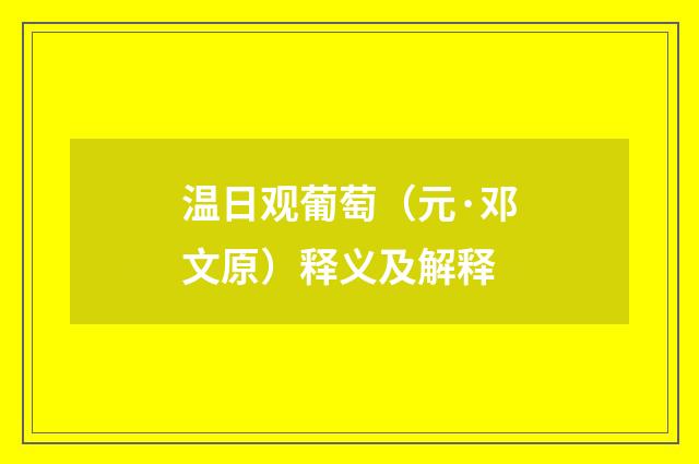 温日观葡萄（元·邓文原）释义及解释