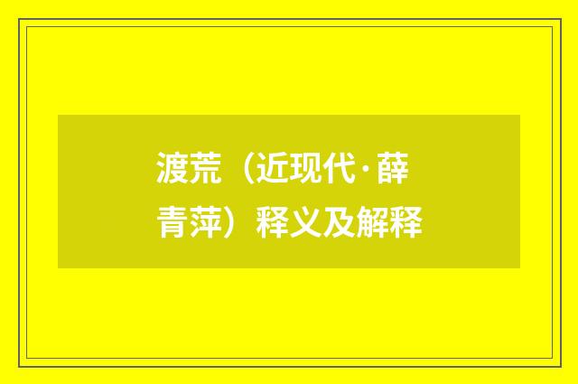 渡荒（近现代·薛青萍）释义及解释