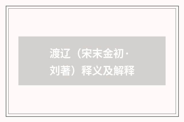 渡辽（宋末金初·刘著）释义及解释