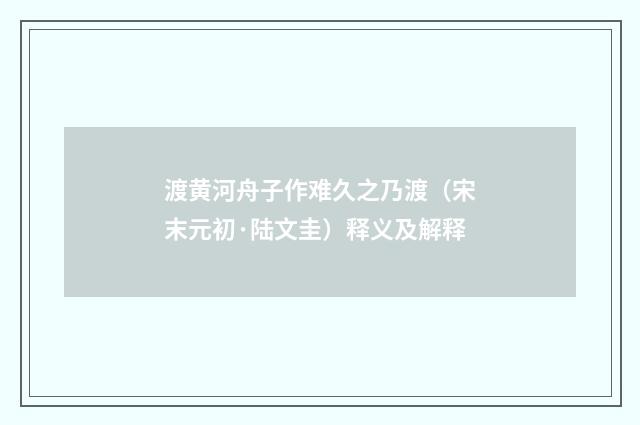 渡黄河舟子作难久之乃渡（宋末元初·陆文圭）释义及解释