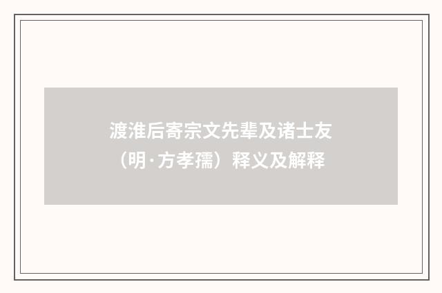 渡淮后寄宗文先辈及诸士友（明·方孝孺）释义及解释