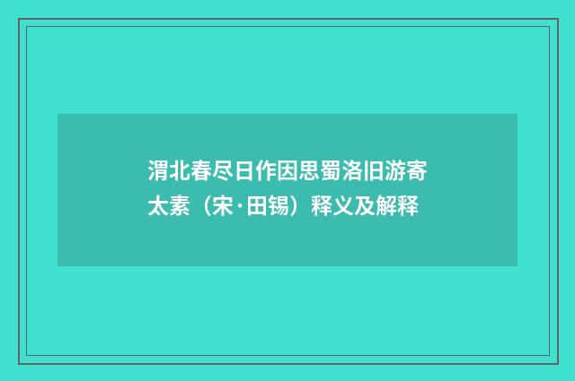 渭北春尽日作因思蜀洛旧游寄太素（宋·田锡）释义及解释