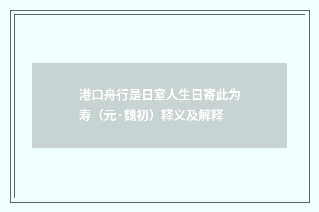 港口舟行是日室人生日寄此为寿（元·魏初）释义及解释