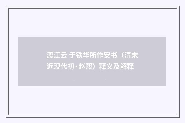 渡江云 于铁华所作安书（清末近现代初·赵熙）释义及解释