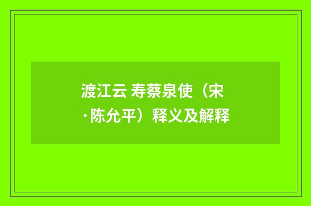 渡江云 寿蔡泉使（宋·陈允平）释义及解释