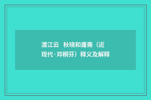 渡江云   秋晓和庸斋（近现代·邓桐芬）释义及解释